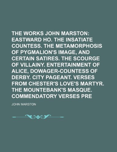 The Works of John Marston; Eastward ho. The insatiate countess. The metamorphosis of Pygmalion's image, and certain satires. The scourge of villainy. ... of Derby. City pageant. Verses from Volume 3 (9781151298126) by Marston, John