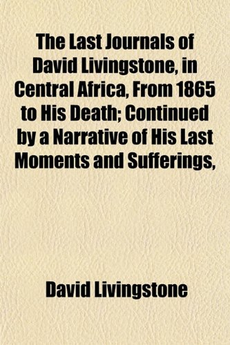 The Last Journals of David Livingstone, in Central Africa, From 1865 to His Death; Continued by a Narrative of His Last Moments and Sufferings, (9781151299222) by Livingstone, David