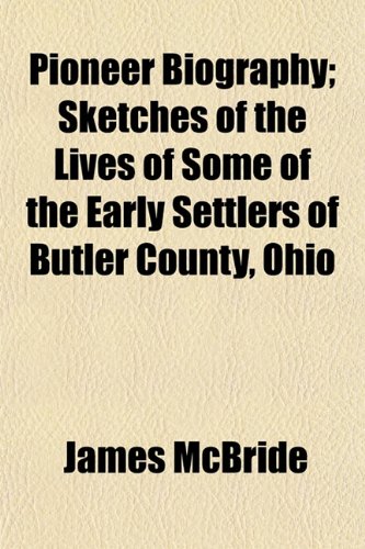 Pioneer Biography (Volume 2); Sketches of the Lives of Some of the Early Settlers of Butler County, Ohio (9781151300515) by Mcbride, James