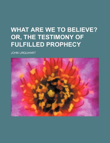 What Are We to Believe?; Or, the Testimony of Fulfilled Prophecy (9781151301468) by Urquhart, John