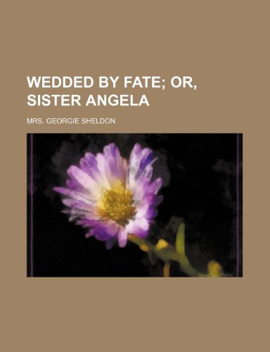 Wedded by Fate; Or, Sister Angela (9781151303936) by Sheldon, Mrs. Georgie