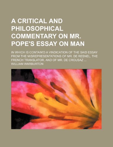 A Critical and Philosophical Commentary on Mr. Pope's Essay on Man; In Which Is Contain'd a Vindication of the Said Essay From the Misrepresentations ... the French Translator, and of Mr. de Crousaz (9781151307767) by Warburton, William
