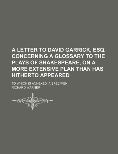 A Letter to David Garrick, Esq. Concerning a Glossary to the Plays of Shakespeare, on a More Extensive Plan Than Has Hitherto Appeared; To Which Is Annexed, a Specimen (9781151308559) by Warner, Richard