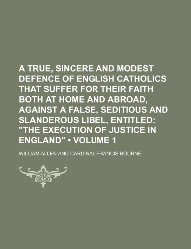 A True, Sincere and Modest Defence of English Catholics That Suffer for Their Faith Both at Home and Abroad, Against a False, Seditious and Slanderous ... 1); "The Execution of Justice in England" (9781151308641) by Allen, William
