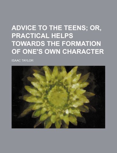 Advice to the Teens; Or, Practical Helps Towards the Formation of One's Own Character (9781151309419) by Taylor, Isaac