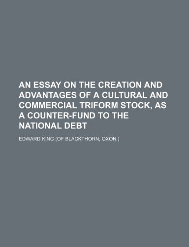 An essay on the creation and advantages of a cultural and commercial triform stock, as a counter-fund to the national debt (9781151311030) by King, Edward