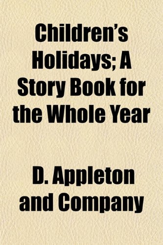 Children's Holidays; A Story Book for the Whole Year (9781151312426) by Company, D. Appleton And