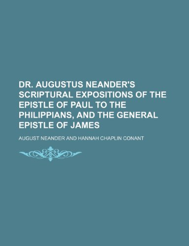 Dr. Augustus Neander's Scriptural Expositions of the Epistle of Paul to the Philippians, and the General Epistle of James (9781151313850) by Neander, August