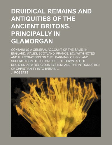 Druidical Remains and Antiquities of the Ancient Britons, Principally in Glamorgan; Containing a General Account of the Same, in England, Wales, ... Origin, and Superstition of the Druids, Th (9781151314017) by Anon