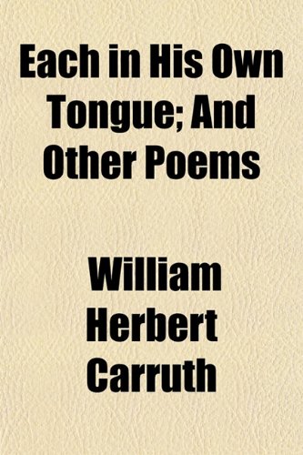 Each in His Own Tongue; And Other Poems (9781151314154) by Carruth, William Herbert