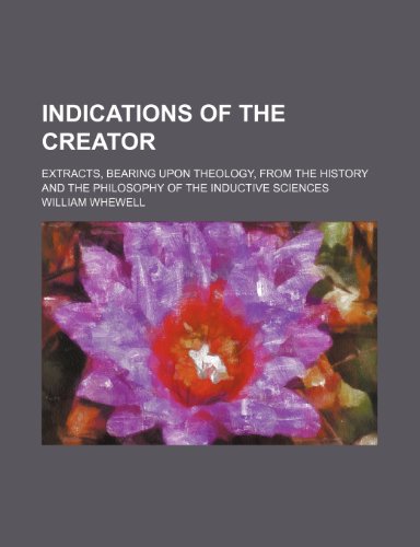 Indications of the Creator; Extracts, Bearing Upon Theology, From the History and the Philosophy of the Inductive Sciences (9781151318206) by Whewell, William