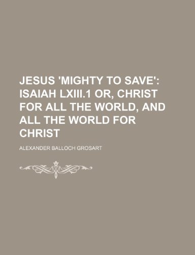 Jesus 'mighty to Save'; Isaiah Lxiii.1 Or, Christ for All the World, and All the World for Christ (9781151318596) by Grosart, Alexander Balloch