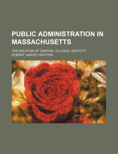 Public administration in Massachusetts Volume 6-8; the relation of central to local acitivity (9781151324405) by Whitten, Robert Harvey