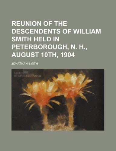 Reunion of the Descendents of William Smith Held in Peterborough, N. H., August 10th, 1904 (9781151325082) by Smith, Jonathan