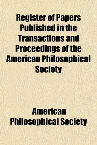 Register of Papers Published in the Transactions and Proceedings of the American Philosophical Society (9781151325174) by Society, American Philosophical