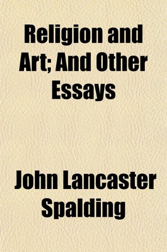 Religion and Art; And Other Essays (9781151325273) by Spalding, John Lancaster