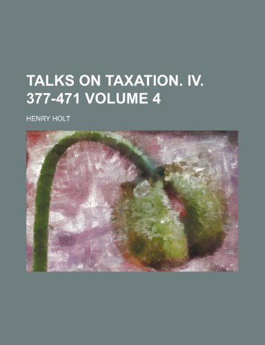 Talks on Taxation. IV. 377-471 Volume 4 (9781151329424) by Holt, Henry