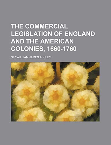 The Commercial Legislation of England and the American Colonies, 1660-1760 (9781151330055) by Ashley, Sir William James