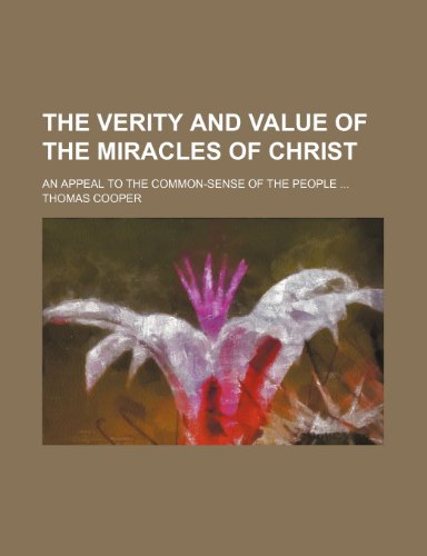 The Verity and Value of the Miracles of Christ; An Appeal to the Common-Sense of the People (9781151333780) by Cooper, Thomas