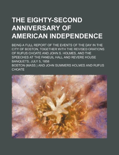 The Eighty-Second Anniversary of American Independence; Being a Full Report of the Events of the Day in the City of Boston, Together With the Revised ... at the Faneuil Hall and Revere House Banque (9781151334336) by Boston