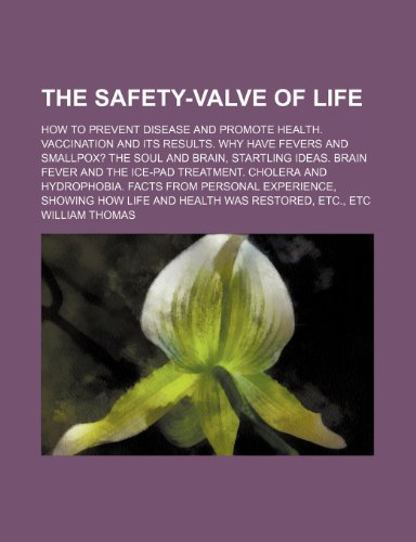 The safety-valve of life; How to prevent disease and promote health. Vaccination and its results. Why have fevers and smallpox? The soul and brain, ... and hydrophobia. Facts from personal experi (9781151336590) by Thomas, William