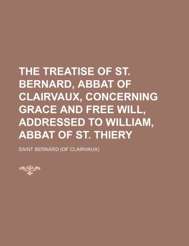 The Treatise of St. Bernard, Abbat of Clairvaux, Concerning Grace and Free Will, Addressed to William, Abbat of St. Thiery (9781151336866) by Bernard, Saint