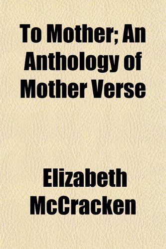 To Mother; An Anthology of Mother Verse (9781151337849) by Mccracken, Elizabeth