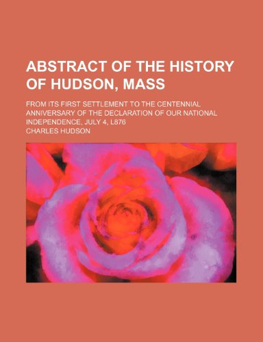 Abstract of the History of Hudson, Mass; From Its First Settlement to the Centennial Anniversary of the Declaration of Our National Independence, July 4, L876 (9781151340085) by Hudson, Charles