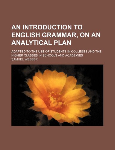 An introduction to English grammar, on an analytical plan; adapted to the use of students in colleges and the higher classes in schools and academies (9781151340580) by Webber, Samuel