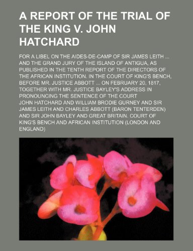 A Report of the Trial of the King V. John Hatchard; For a Libel on the Aides-de-Camp of Sir James Leith and the Grand Jury of the Island of Antigua, ... Institution. in the Court of King's Benc (9781151342584) by Hatchard, John