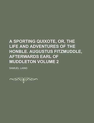 A sporting Quixote, or, The life and adventures of the Honble. Augustus Fitzmuddle, afterwards Earl of Muddleton Volume 2 (9781151343253) by Laing, Samuel