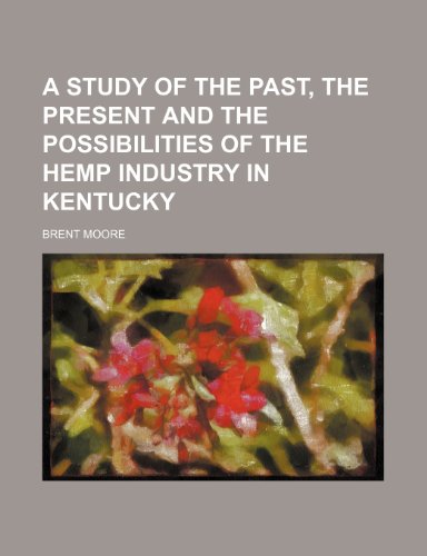 A study of the past, the present and the possibilities of the hemp industry in Kentucky (9781151343390) by Moore, Brent