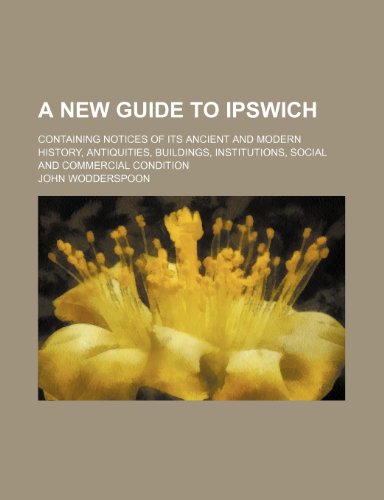 Stock image for A New Guide to Ipswich; Containing Notices of Its Ancient and Modern History, Antiquities, Buildings, Institutions, Social and Commercial Condition for sale by Phatpocket Limited