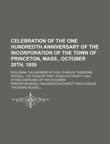 Celebration of the One Hundredth Anniversary of the Incorporation of the Town of Princeton, Mass., October 20th, 1859; Including the Address of Hon. ... Everett, and Other Exercises of the Occasion (9781151345790) by Princeton