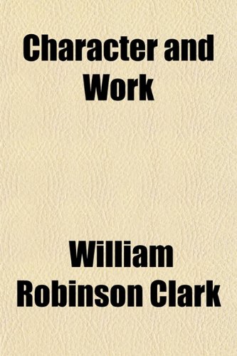 Character and Work (9781151345936) by Clark, William Robinson