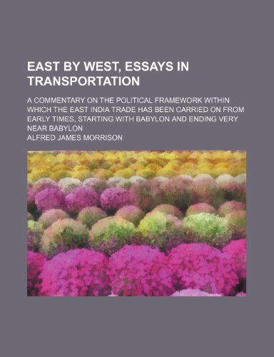 Stock image for East by West, Essays in Transportation; A Commentary on the Political Framework Within Which the East India Trade Has Been Carried on From Early . With Babylon and Ending Very Near Babylon for sale by Prominent Books