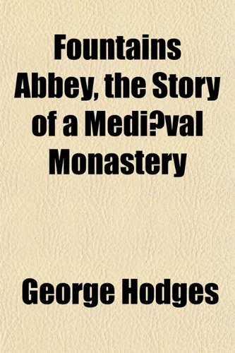Fountains Abbey, the Story of a Mediaeval Monastery (9781151349583) by Hodges, George