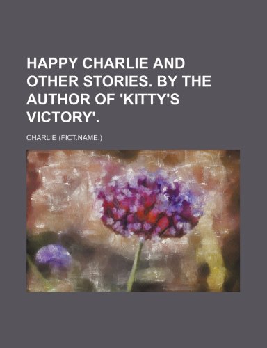 Happy Charlie and Other Stories. by the Author of 'Kitty's Victory'. (9781151351098) by Charlie