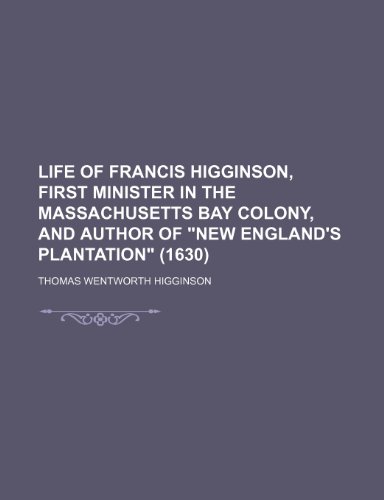 Life of Francis Higginson, First Minister in the Massachusetts Bay Colony, and Author of New England's Plantation (1630) (9781151355638) by Higginson, Thomas Wentworth