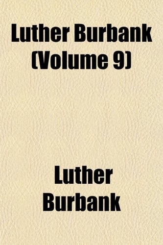 Luther Burbank (Volume 9); His Methods and Discoveries and Their Practical Application (9781151356482) by Burbank, Luther