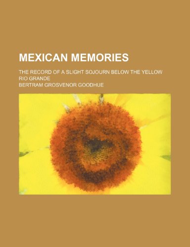 Mexican Memories; The Record of a Slight Sojourn Below the Yellow Rio Grande (9781151357878) by Goodhue, Bertram Grosvenor