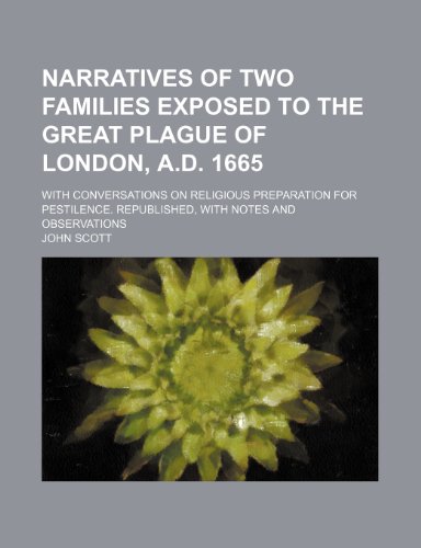 Narratives of Two Families Exposed to the Great Plague of London, A.d. 1665; With Conversations on Religious Preparation for Pestilence. Republished, With Notes and Observations (9781151359087) by Scott, John