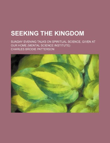 Seeking the Kingdom; Sunday Evening Talks on Spiritual Science, Given at Our Home (Mental Science Institute) (9781151365880) by Patterson, Charles Brodie