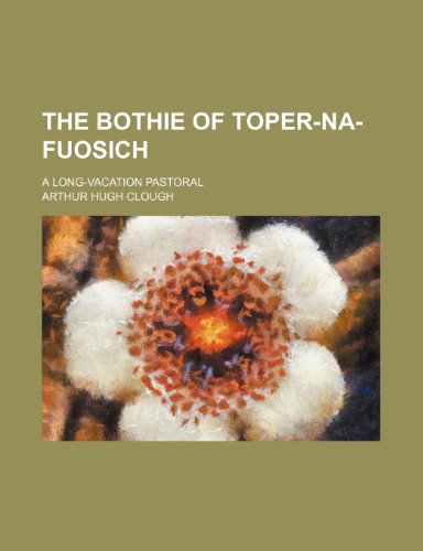 The Bothie of Toper-Na-Fuosich; A Long-Vacation Pastoral (9781151370389) by Clough, Arthur Hugh