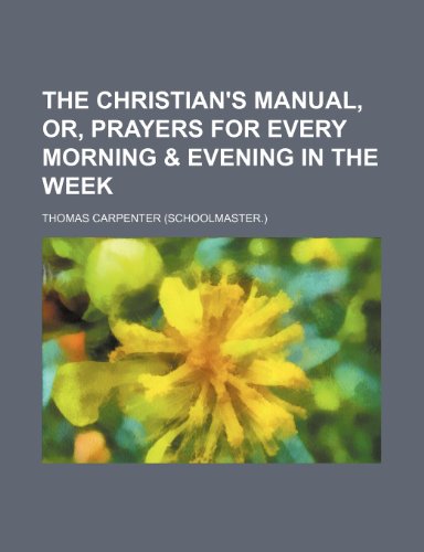 The Christian's Manual, Or, Prayers for Every Morning & Evening in the Week (9781151371126) by Carpenter, Thomas