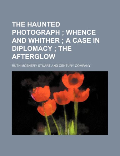 The Haunted Photograph; Whence and Whither a Case in Diplomacy the Afterglow (9781151373786) by Stuart, Ruth Mcenery