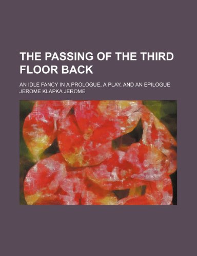 The Passing of the Third Floor Back; An Idle Fancy in a Prologue, a Play, and an Epilogue (9781151377531) by Jerome, Jerome Klapka