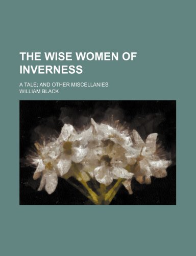 The Wise Women of Inverness; A Tale and Other Miscellanies (9781151381613) by Black, William