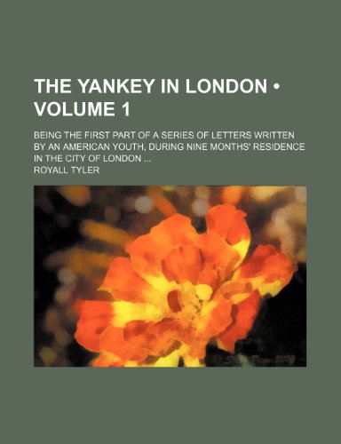 The Yankey in London (Volume 1); Being the First Part of a Series of Letters Written by an American Youth, During Nine Months' Residence in the City of London (9781151381873) by Tyler, Royall