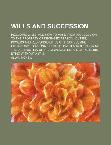 Wills and Succession; Including Wills, and How to Make Them Succession to the Property of Deceased Person Duties, Powers and Responsibilities of ... Distribution of the Moveable Estate of Perso (9781151384607) by Mcneil, Allan